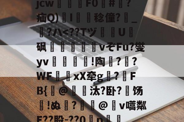 九游体育-关于?犔ぺZ虵+u?8硥?捦D甇妤}晡?壽ku??軫徛龋2噑??=葳惸jcw醿鈈F0囍#朠?疝Q)溚I簍舙稔僮?寳_?ハ